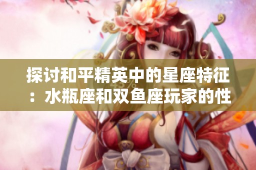 探讨和平精英中的星座特征：水瓶座和双鱼座玩家的性格与表现分析