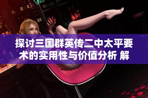 探讨三国群英传二中太平要术的实用性与价值分析 解析其对游戏战术的影响