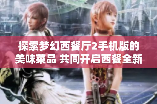 探索梦幻西餐厅2手机版的美味菜品 共同开启西餐全新时代的美食之旅