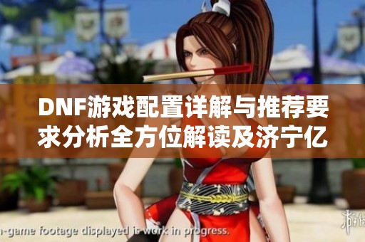 DNF游戏配置详解与推荐要求分析全方位解读及济宁亿鑫游戏体验分享