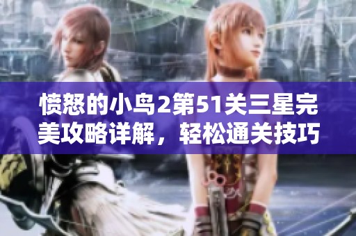 愤怒的小鸟2第51关三星完美攻略详解，轻松通关技巧分享与图文解析