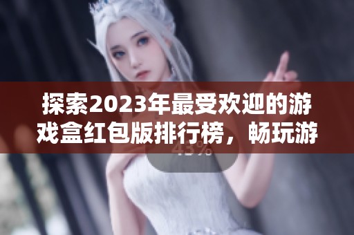 探索2023年最受欢迎的游戏盒红包版排行榜，畅玩游戏轻松赚取红包奖励的最佳选择！
