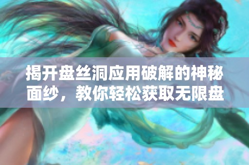 揭开盘丝洞应用破解的神秘面纱，教你轻松获取无限盘币的实用技巧