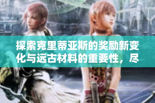 探索克里蒂亚斯的奖励新变化与远古材料的重要性，尽在冒险岛枫之传说之旅