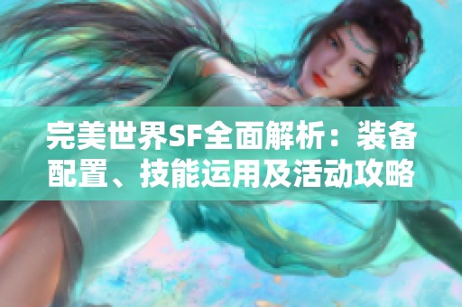 完美世界SF全面解析：装备配置、技能运用及活动攻略详尽指南