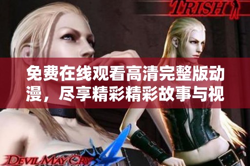 免费在线观看高清完整版动漫，尽享精彩精彩故事与视觉盛宴