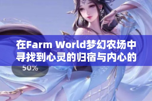 在Farm World梦幻农场中寻找到心灵的归宿与内心的宁静之旅