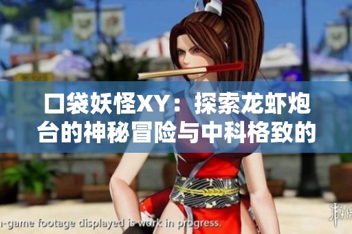 口袋妖怪XY：探索龙虾炮台的神秘冒险与中科格致的奇妙旅程