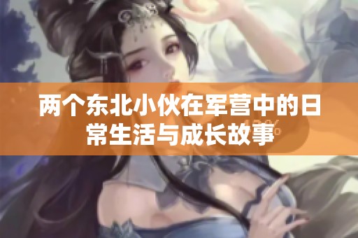 两个东北小伙在军营中的日常生活与成长故事
