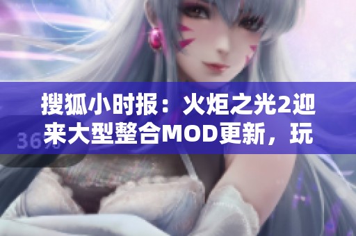 搜狐小时报：火炬之光2迎来大型整合MOD更新，玩家体验全新内容精彩纷呈
