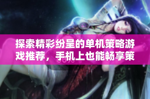 探索精彩纷呈的单机策略游戏推荐，手机上也能畅享策略乐趣与挑战快感