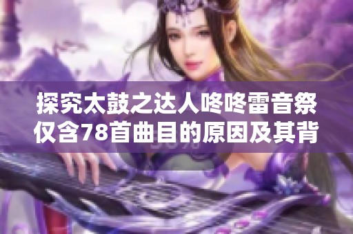 探究太鼓之达人咚咚雷音祭仅含78首曲目的原因及其背后的意义