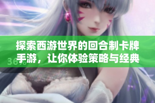 探索西游世界的回合制卡牌手游，让你体验策略与经典传奇的完美结合