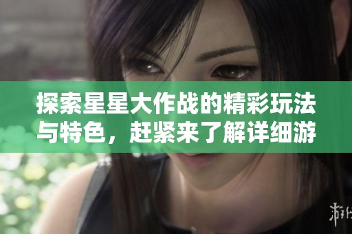 探索星星大作战的精彩玩法与特色，赶紧来了解详细游戏介绍吧！