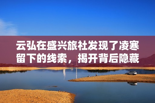 云弘在盛兴旅社发现了凌寒留下的线索，揭开背后隐藏的惊人秘密