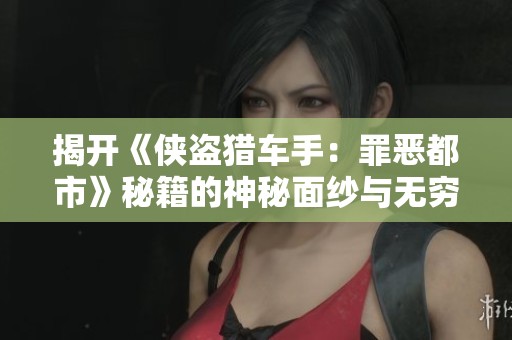 揭开《侠盗猎车手：罪恶都市》秘籍的神秘面纱与无穷魅力探秘
