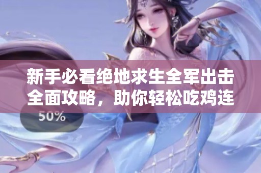 新手必看绝地求生全军出击全面攻略，助你轻松吃鸡连胜技巧分享