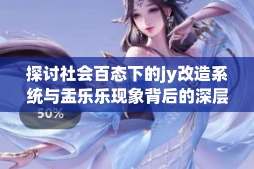 探讨社会百态下的jy改造系统与盂乐乐现象背后的深层含义与影响分析