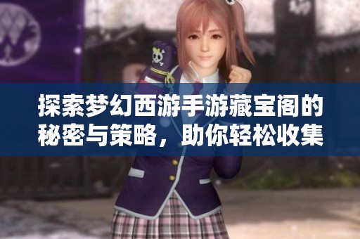 探索梦幻西游手游藏宝阁的秘密与策略，助你轻松收集珍稀物品！