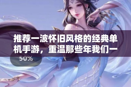 推荐一波怀旧风格的经典单机手游，重温那些年我们一起玩的游戏魅力