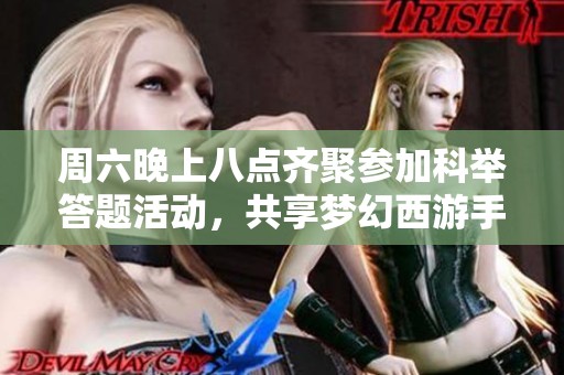 周六晚上八点齐聚参加科举答题活动，共享梦幻西游手游乐趣与精彩内容
