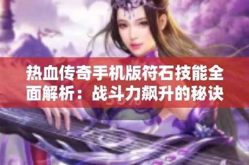 热血传奇手机版符石技能全面解析：战斗力飙升的秘诀与技巧