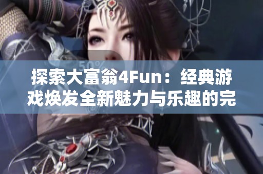 探索大富翁4Fun：经典游戏焕发全新魅力与乐趣的完美体验