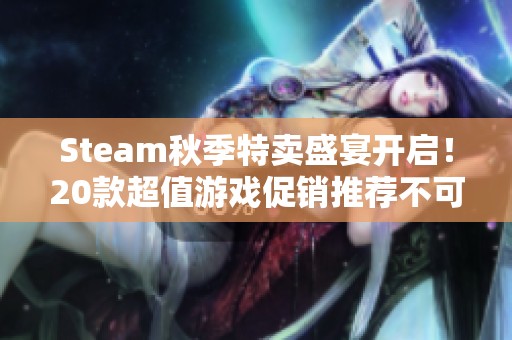 Steam秋季特卖盛宴开启！20款超值游戏促销推荐不可错过