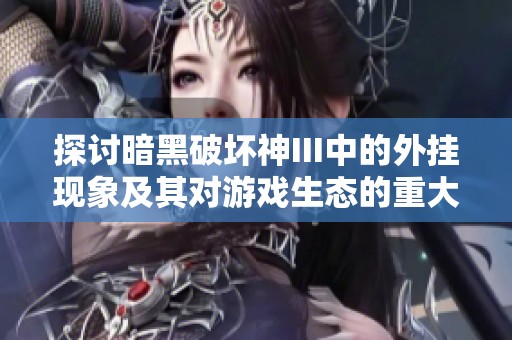 探讨暗黑破坏神III中的外挂现象及其对游戏生态的重大影响分析