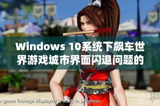 Windows 10系统下飙车世界游戏城市界面闪退问题的全面解决策略与技巧