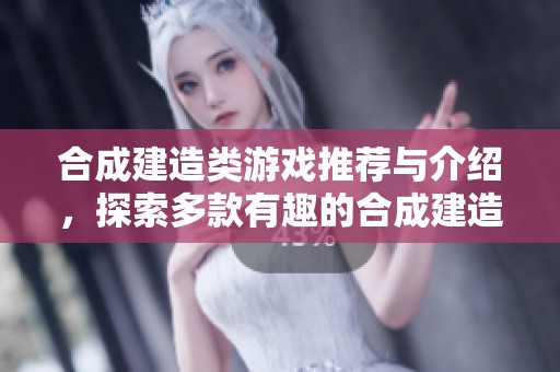 合成建造类游戏推荐与介绍，探索多款有趣的合成建造游戏选择指南