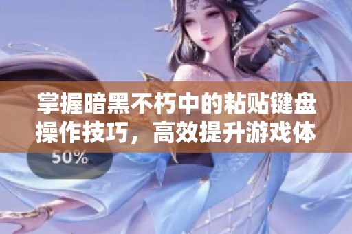 掌握暗黑不朽中的粘贴键盘操作技巧，高效提升游戏体验的完整指南