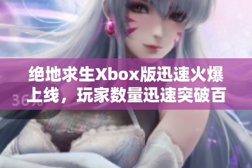 绝地求生Xbox版迅速火爆上线，玩家数量迅速突破百万大关