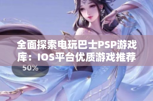 全面探索电玩巴士PSP游戏库：IOS平台优质游戏推荐与分享