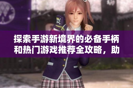 探索手游新境界的必备手柄和热门游戏推荐全攻略，助你畅游游戏世界
