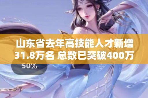 山东省去年高技能人才新增31.8万名 总数已突破400万大关，发展前景广阔