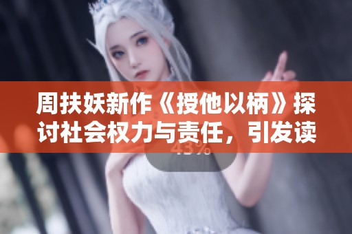 周扶妖新作《授他以柄》探讨社会权力与责任，引发读者思考社交圈的影响力