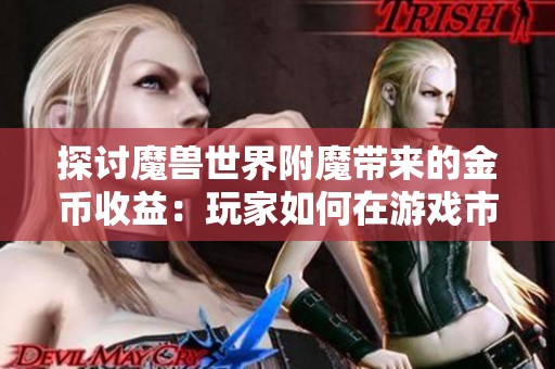 探讨魔兽世界附魔带来的金币收益：玩家如何在游戏市场中获取利润