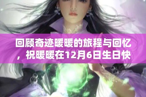 回顾奇迹暖暖的旅程与回忆，祝暖暖在12月6日生日快乐！