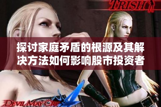 探讨家庭矛盾的根源及其解决方法如何影响股市投资者的心理与决策