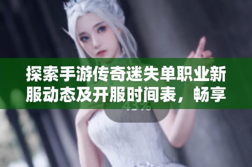 探索手游传奇迷失单职业新服动态及开服时间表，畅享不一样的游戏体验
