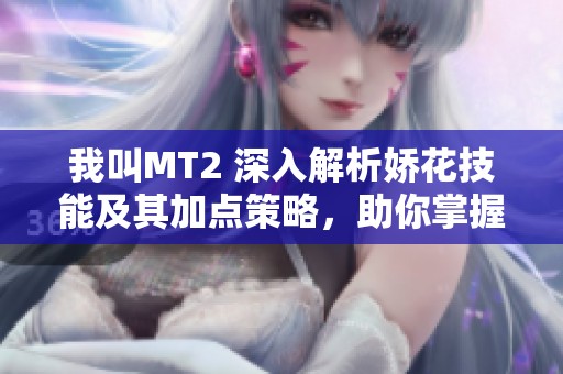 我叫MT2 深入解析娇花技能及其加点策略，助你掌握游戏技巧