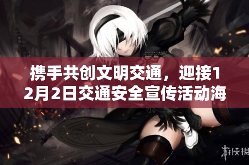 携手共创文明交通，迎接12月2日交通安全宣传活动海报震撼发布！