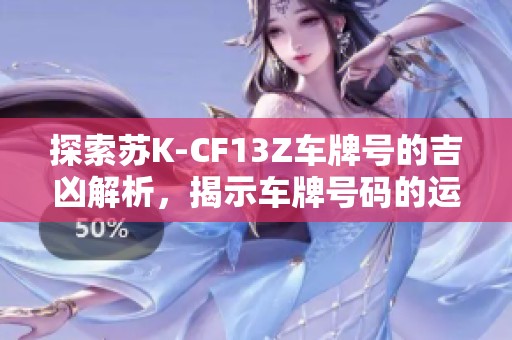 探索苏K-CF13Z车牌号的吉凶解析，揭示车牌号码的运势与隐藏含义