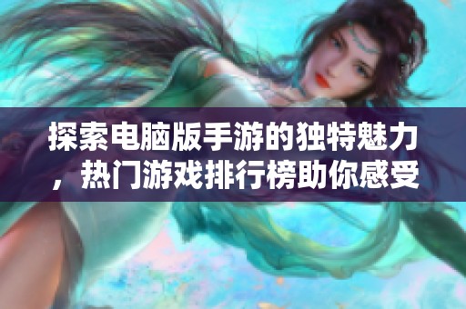 探索电脑版手游的独特魅力，热门游戏排行榜助你感受指尖对决的无限激情与刺激
