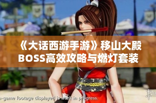《大话西游手游》移山大殿BOSS高效攻略与燃灯套装掉落全面解析