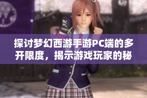 探讨梦幻西游手游PC端的多开限度，揭示游戏玩家的秘密与挑战之旅