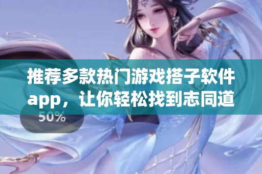 推荐多款热门游戏搭子软件app，让你轻松找到志同道合的小伙伴一起开黑畅玩游戏
