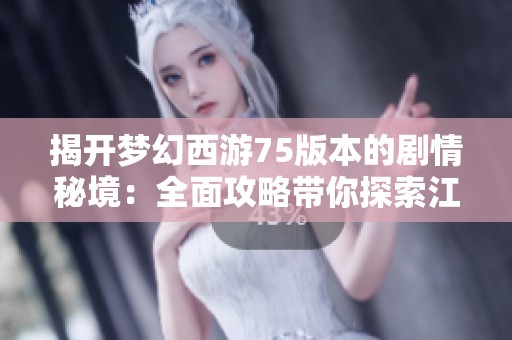 揭开梦幻西游75版本的剧情秘境：全面攻略带你探索江湖中的传奇故事与冒险