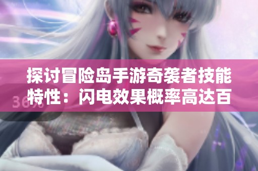 探讨冒险岛手游奇袭者技能特性：闪电效果概率高达百分之百详尽分析